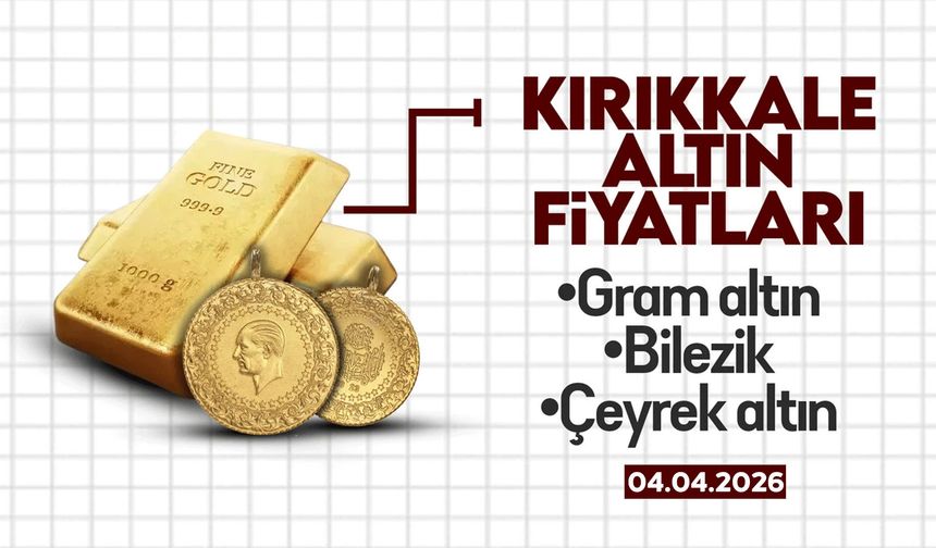 KIRIKKALE’DE BUGÜN ALTIN NE KADAR? 04 Nisan 2026