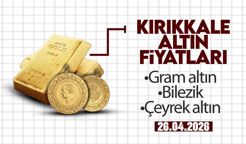 KIRIKKALE’DE BUGÜN ALTIN NE KADAR? 26 Nisan 2026