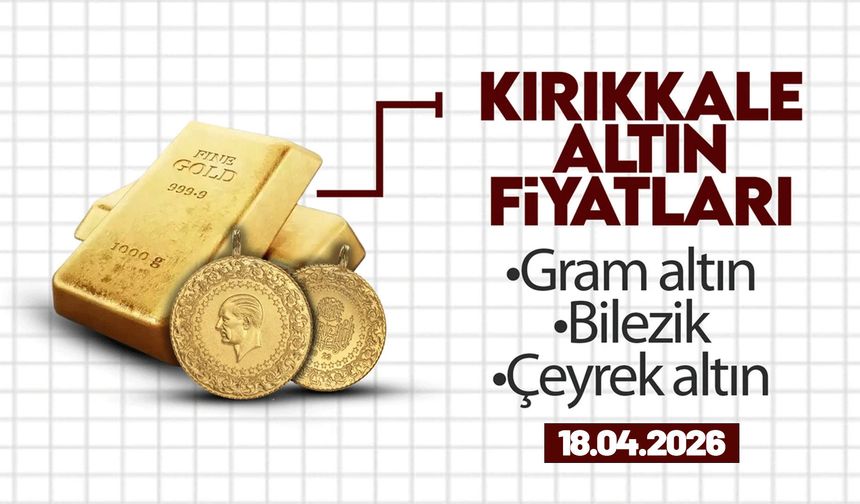 KIRIKKALE’DE BUGÜN ALTIN NE KADAR? 18 Nisan 2026