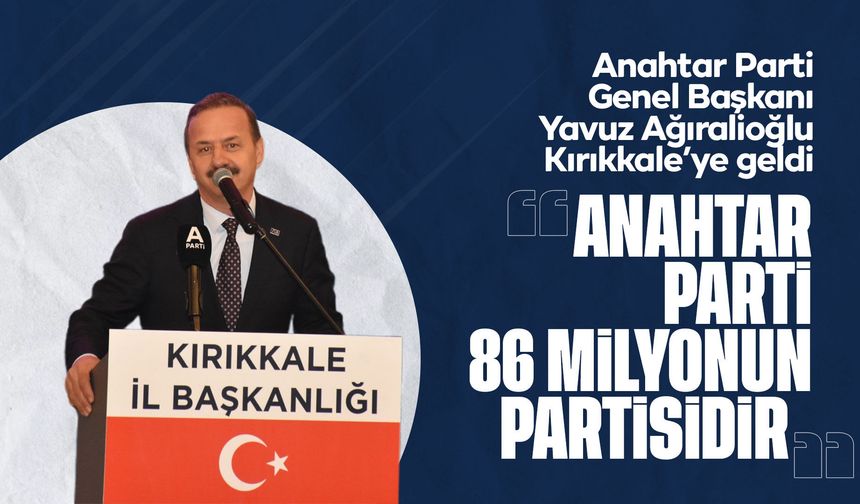 Ağıralioğlu; “Anahtar Parti, 86 milyonun partisi!”