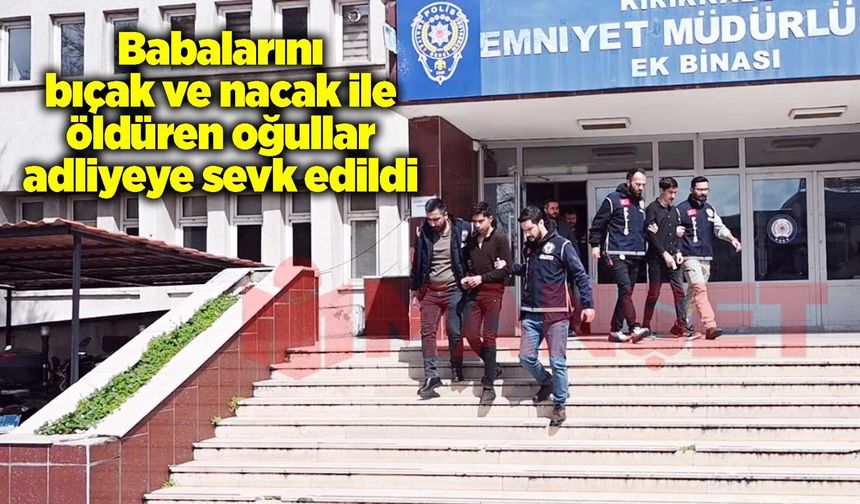 Babalarını bıçak ve nacak ile öldüren oğullar adliyeye sevk edildi