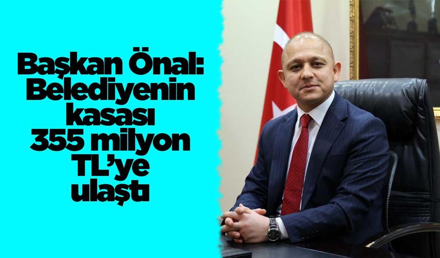 Başkan Önal: Belediyenin kasası 355 milyon TL’ye ulaştı