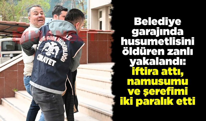 Belediye garajında husumetlisini öldüren zanlı: iftira attı, namusumu ve şerefimi iki paralık etti