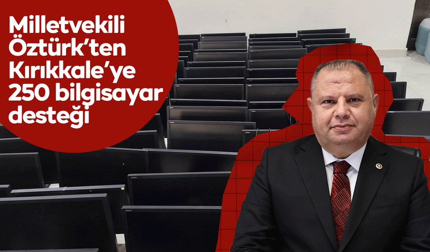 Milletvekili Öztürk’ten Kırıkkale’ye 250 bilgisayar desteği