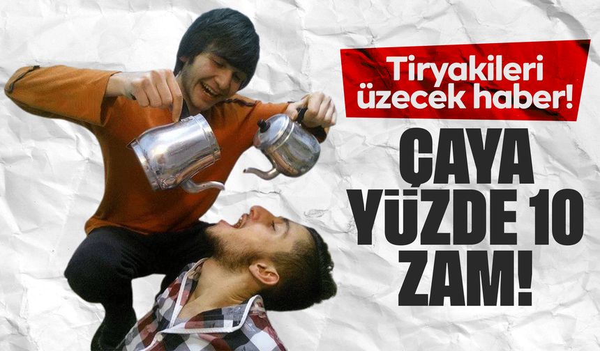 Tiryakileri üzecak haber! Çay fiyatlarına yüzde 10 zam!
