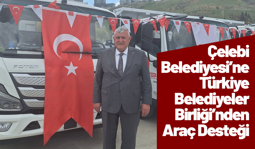 Çelebi Belediyesi’ne Türkiye Belediyeler Birliği’nden Araç Desteği