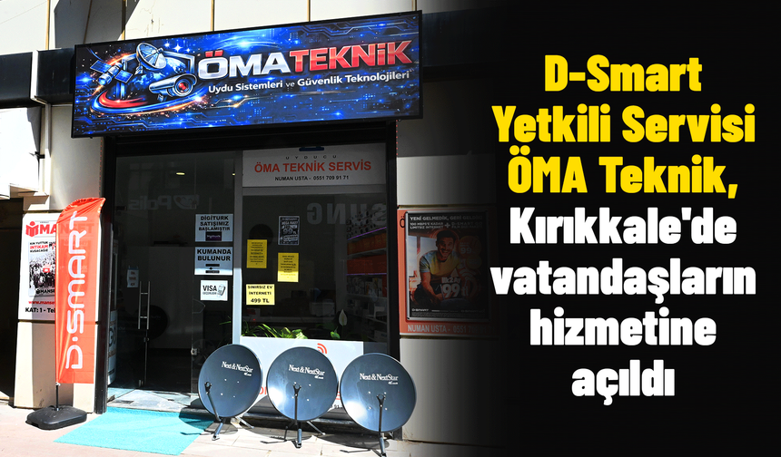 D-Smart Yetkili Servisi ÖMA Teknik, Kırıkkale'de vatandaşların hizmetine açıldı