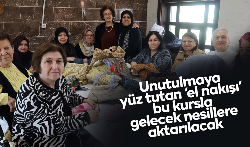 Unutulmaya yüz tutan "el nakışı" bu kursla gelecek nesillere aktarılacak