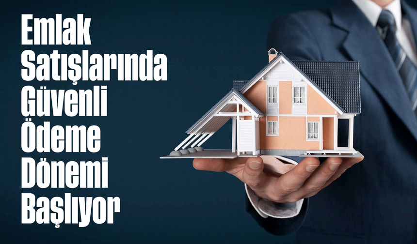 Emlak Satışlarında Güvenli Ödeme Dönemi Başlıyor