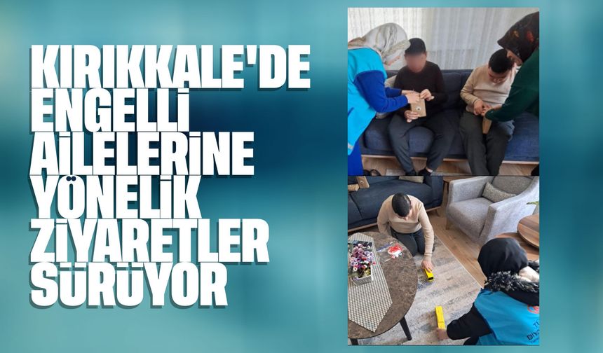 Kırıkkale’de Engelli Ailelerine Yönelik Ziyaretler Sürüyor
