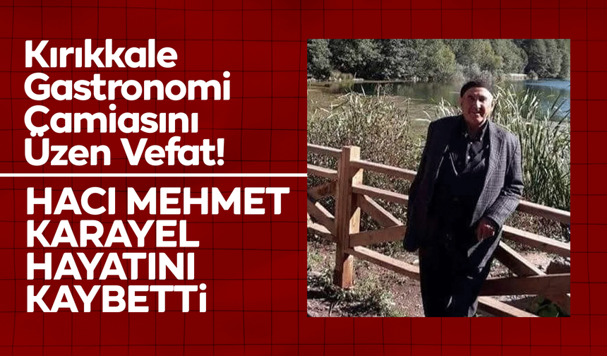 Kırıkkale Gastronomi Camiasını Üzen Vefat! Hacı Mehmet Karayel Hayatını Kaybetti