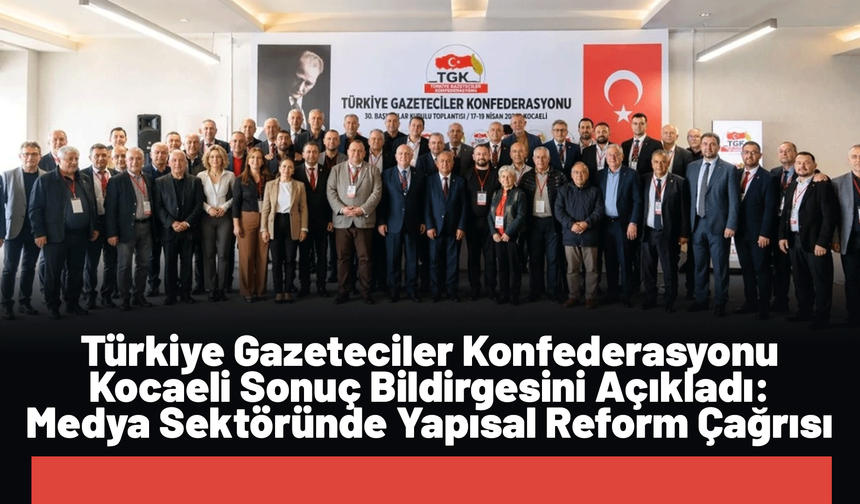 Türkiye Gazeteciler Konfederasyonu Kocaeli Sonuç Bildirgesini Açıkladı: Medya Sektöründe Yapısal Reform Çağrısı