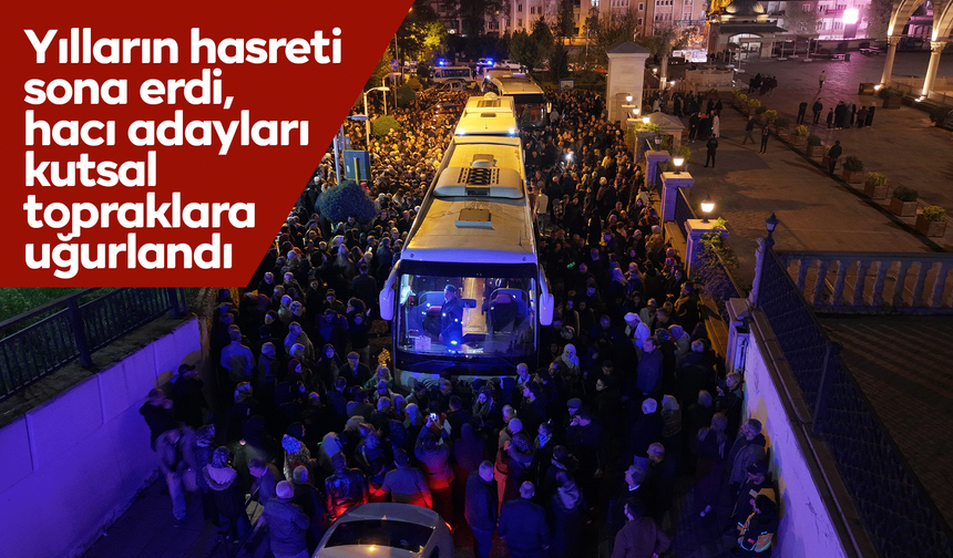Yılların hasreti sona erdi, hacı adayları kutsal topraklara uğurlandı