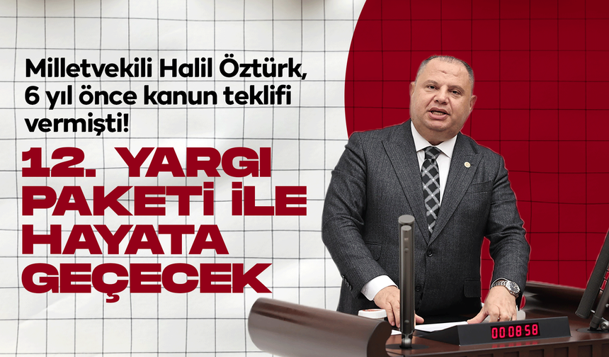 Milletvekili Halil Öztürk, 6 yıl önce kanun teklifi vermişti! 12. Yargı Paketi'nde değerlendiriliyor!