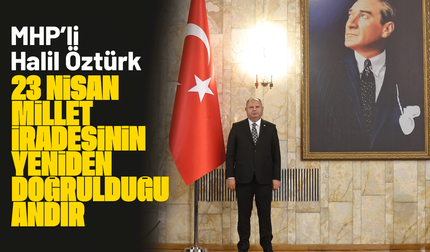 MHP’li Halil Öztürk: “23 Nisan, millet iradesinin yeniden doğrulduğu andır”