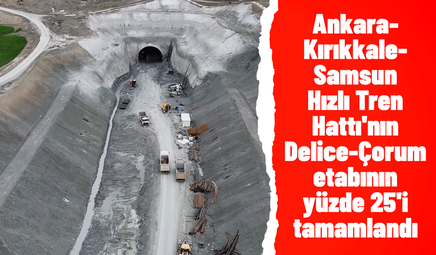 Ankara-Kırıkkale-Samsun Hızlı Tren Hattı'nın Delice-Çorum etabının yüzde 25'i tamamlandı