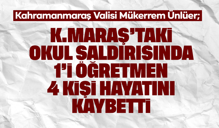 Kahramanmaraş’ta okul saldırısında 4 kişi hayatını kaybetti