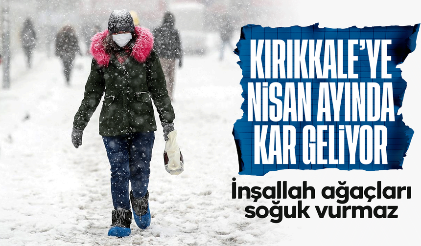 Kırıkkale’ye Nisan’da kar geliyor!