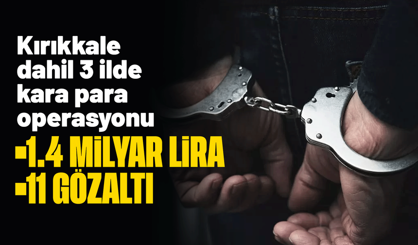 Kırıkkale dahil 3 ilde kara para operasyonu! 11 gözaltı, 1.4 milyar liralık finansal hareketlilik tespit edildi
