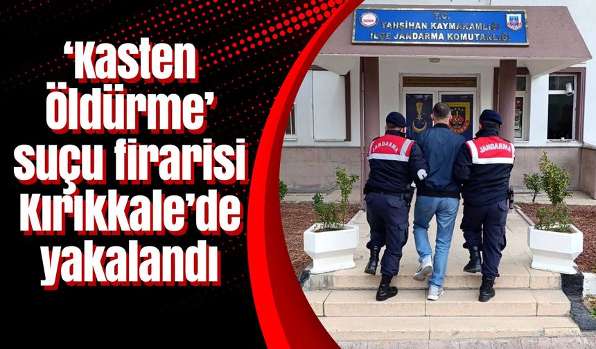 ‘Kasten Öldürme’ suçu firarisi Kırıkkale’de yakalandı