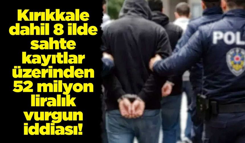 Kırıkkale dahil 8 ilde sahte kayıtlar üzerinden 52 milyon liralık vurgun iddiası!