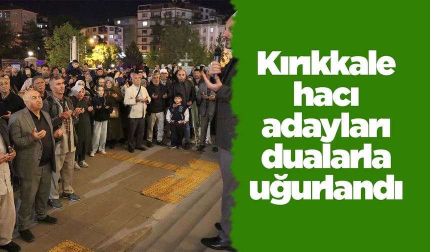 Kırıkkale hacı adayları dualarla uğurlandı