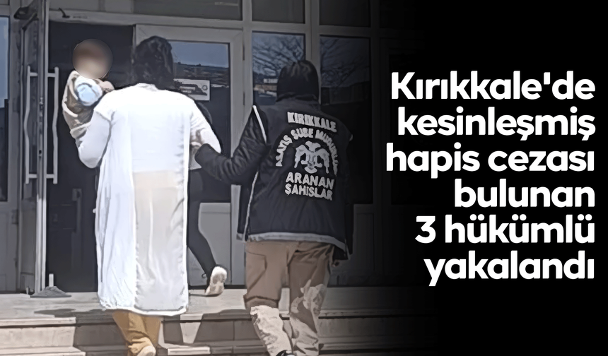 Kırıkkale'de kesinleşmiş hapis cezası bulunan 3 hükümlü yakalandı