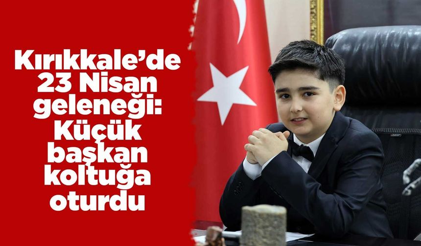 Kırıkkale’de 23 Nisan geleneği: Küçük başkan koltuğa oturdu
