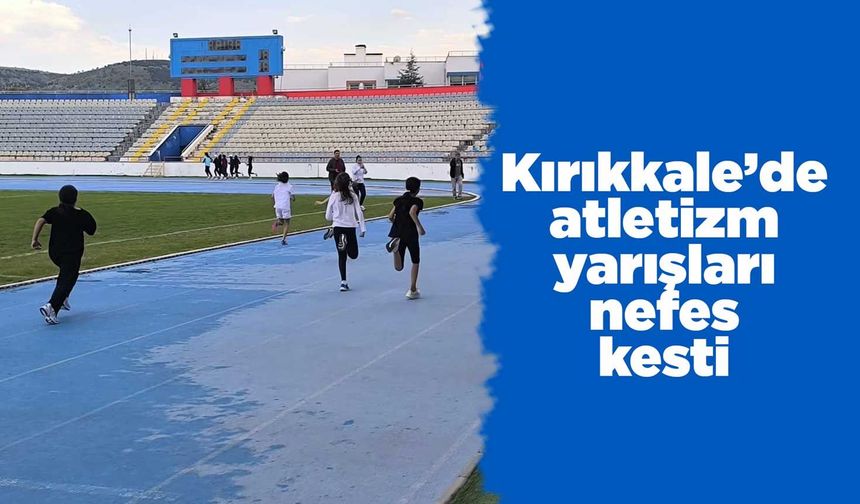Kırıkkale’de atletizm yarışları nefes kesti