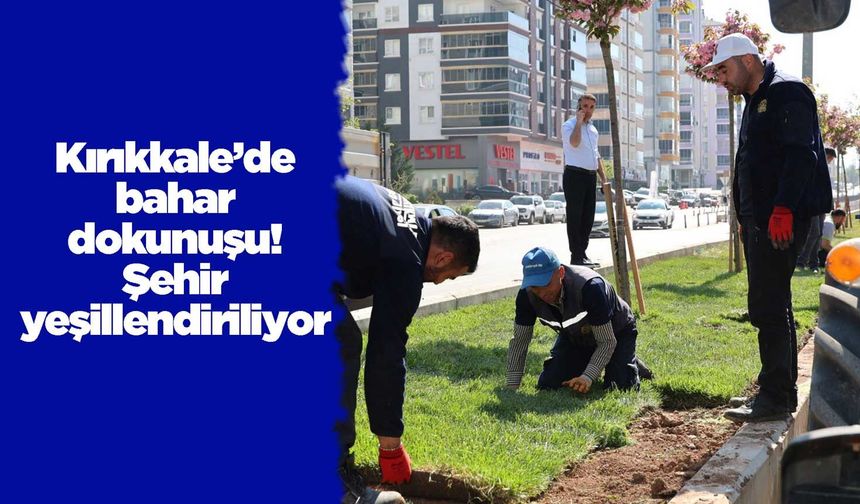Kırıkkale’de bahar dokunuşu! Şehir yeşillendiriliyor
