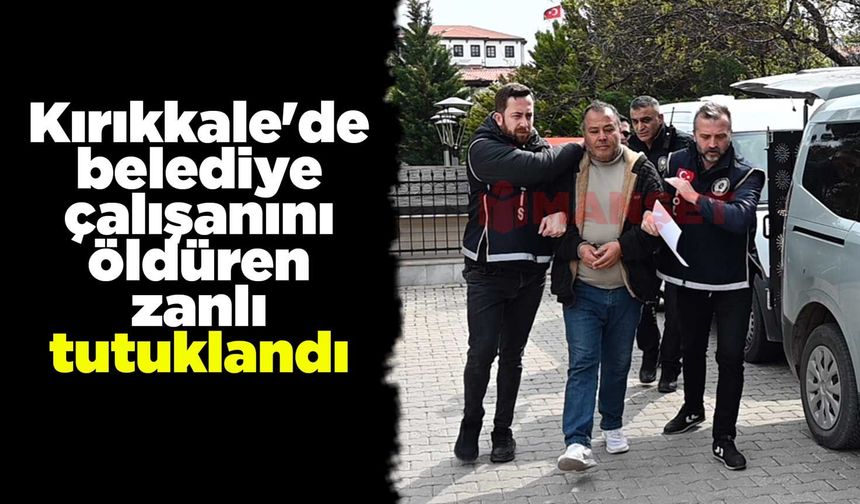 Kırıkkale'de belediye çalışanını öldüren zanlı tutuklandı