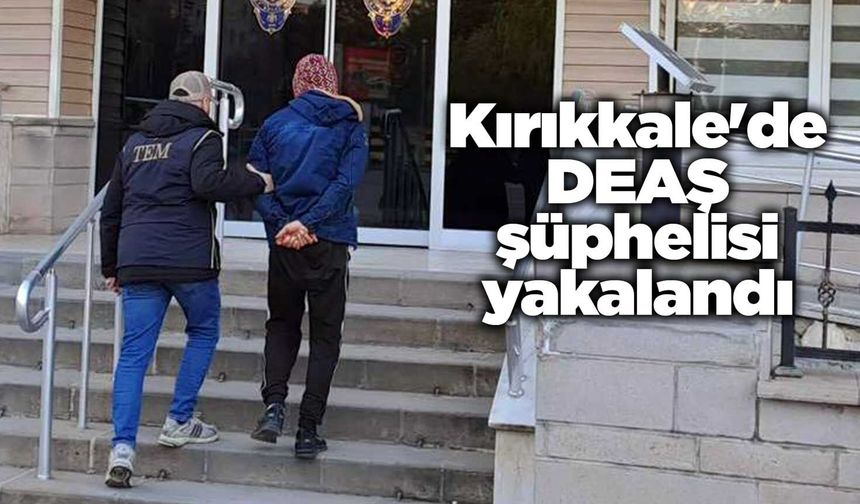 Kırıkkale'de DEAŞ şüphelisi yakalandı