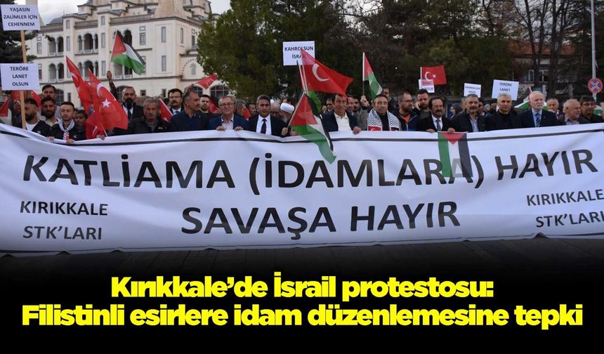 Kırıkkale’de İsrail protestosu: Filistinli esirlere idam düzenlemesine tepki