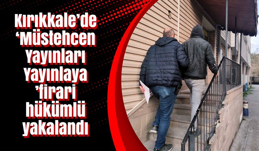 Kırıkkale’de ‘Müstehcen Yayınları Yayınlayan’ firari hükümlü yakalandı