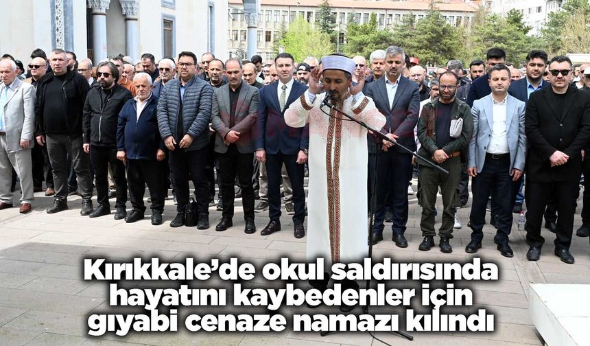 Kırıkkale’de okul saldırısında hayatını kaybedenler için gıyabi cenaze namazı kılındı