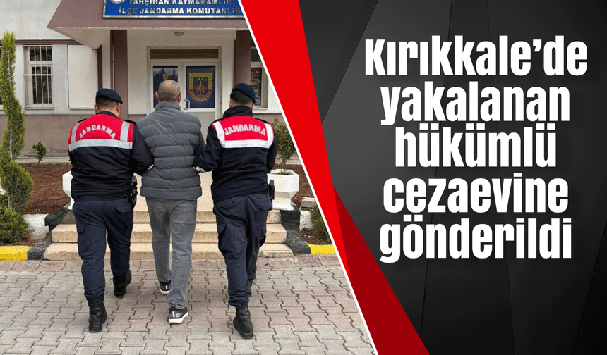 Kırıkkale’de yakalanan hükümlü cezaevine gönderildi