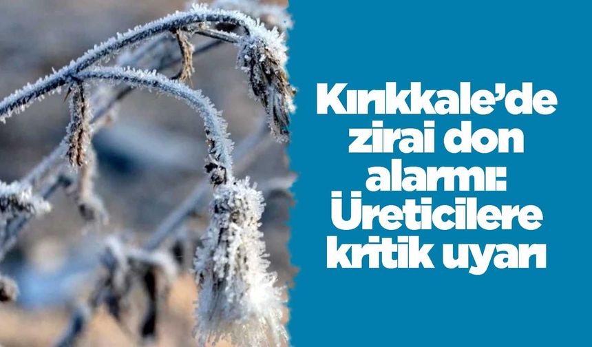 Kırıkkale’de zirai don alarmı: Üreticilere kritik uyarı