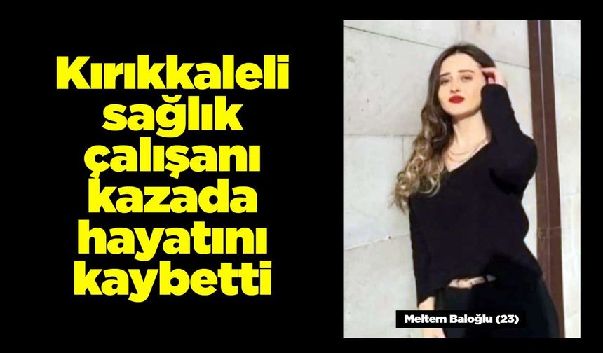 Kırıkkaleli sağlık çalışanı Meltem Baloğlu kazada hayatını kaybetti