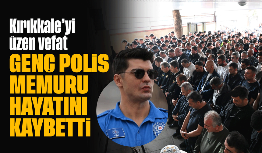 Kırıkkale’yi üzen vefat! Genç polis memuru hayatını kaybetti!