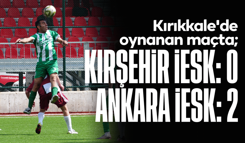 Kırıkkale'de oynanan maçta; Kırşehir İESK: 0 - Ankara İESK: 2