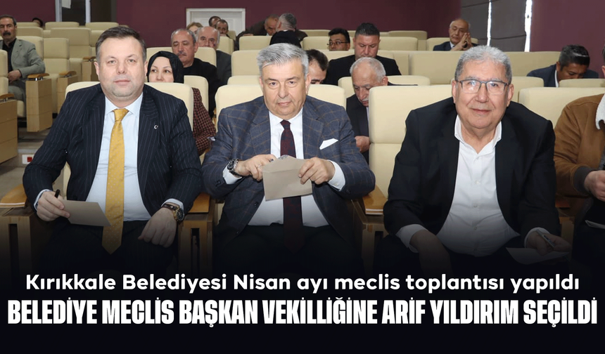 Kırıkkale Belediyesi Nisan ayı meclis toplantısı yapıldı: Yeni görev dağılımları belirlendi