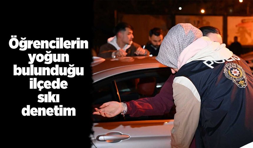 Öğrencilerin yoğun bulunduğu ilçede sıkı denetim