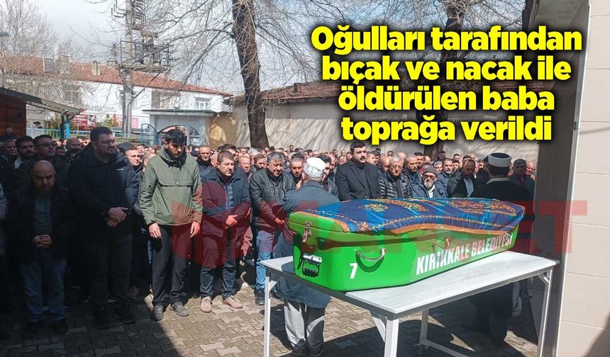 Oğulları tarafından bıçak ve nacak ile öldürülen baba toprağa verildi