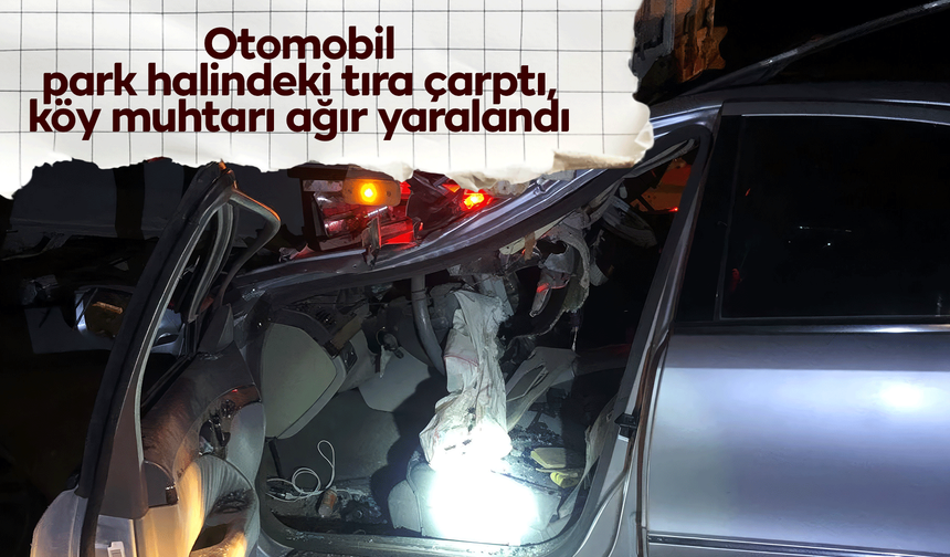 Otomobil park halindeki tıra çarptı, köy muhtarı ağır yaralandı