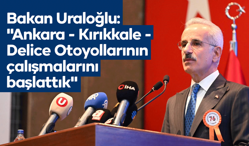 Bakan Uraloğlu: "Antalya - Alanya ve Ankara - Kırıkkale - Delice Otoyollarının çalışmalarını başlattık"