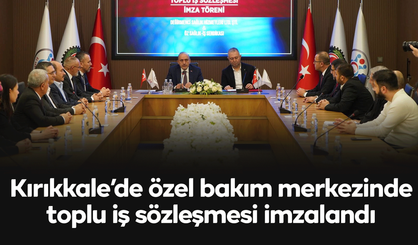 Kırıkkale’de özel bakım merkezinde toplu iş sözleşmesi imzalandı