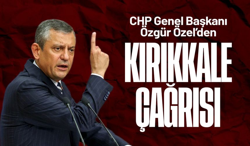Özgür Özel’den 'Kırıkkale' çağrısı