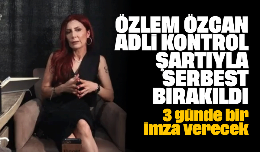 Özlem Özcan adli kontrol şartıyla serbest bırakıldı