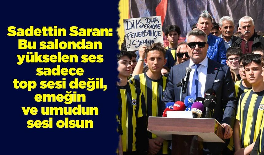 Saran: Bu salondan yükselen ses sadece top sesi değil, emeğin ve umudun sesi olsun