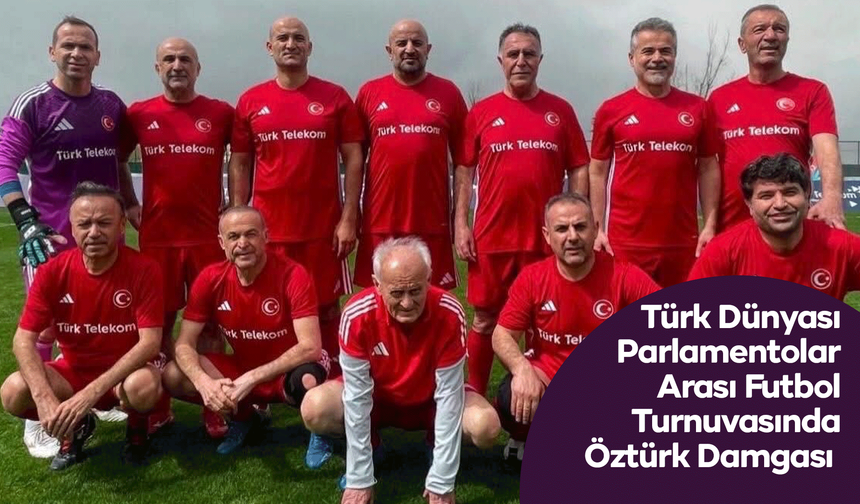 Türk Dünyası Parlamentolar Arası Futbol Turnuvasında Öztürk Damgası